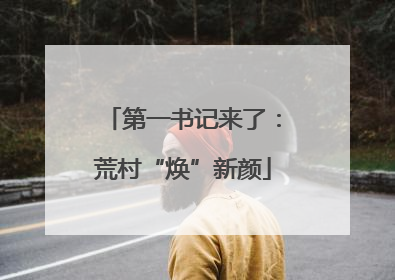 第一书记来了：荒村“焕”新颜