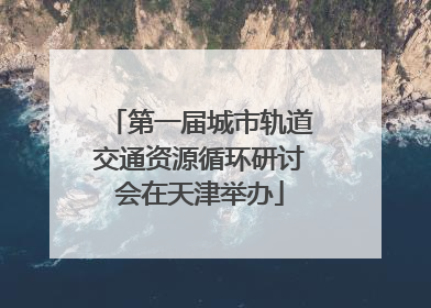 第一届城市轨道交通资源循环研讨会在天津举办