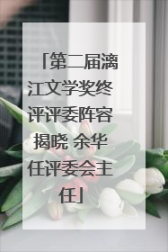 第二届漓江文学奖终评评委阵容揭晓 余华任评委会主任
