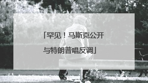 罕见！马斯克公开与特朗普唱反调