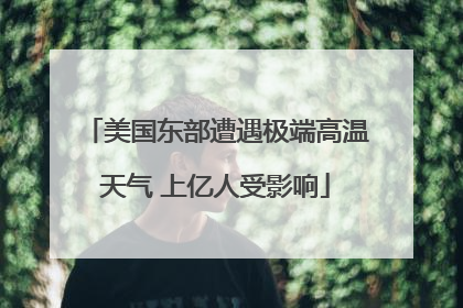 美国东部遭遇极端高温天气 上亿人受影响