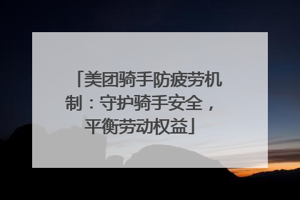 美团骑手防疲劳机制：守护骑手安全，平衡劳动权益
