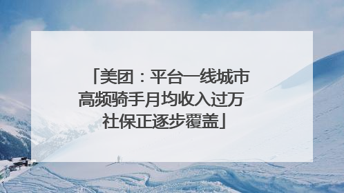 美团：平台一线城市高频骑手月均收入过万 社保正逐步覆盖