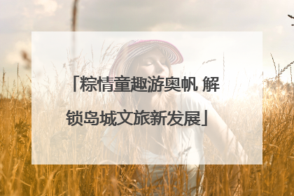 粽情童趣游奥帆 解锁岛城文旅新发展