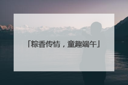 粽香传情，童趣端午