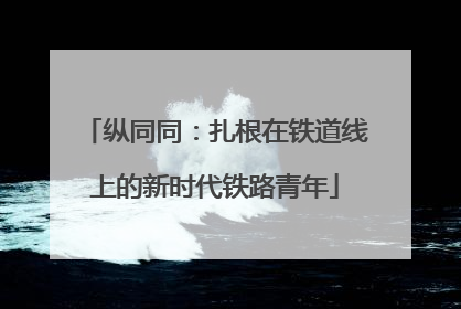 纵同同：扎根在铁道线上的新时代铁路青年