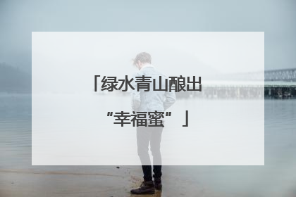 绿水青山酿出“幸福蜜”