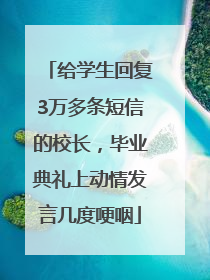 给学生回复3万多条短信的校长，毕业典礼上动情发言几度哽咽