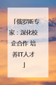 俄罗斯专家：深化校企合作 培养IT人才