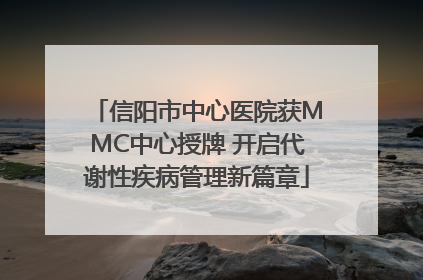 信阳市中心医院获MMC中心授牌 开启代谢性疾病管理新篇章