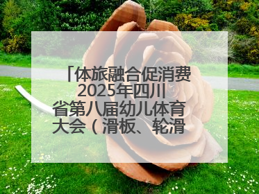 体旅融合促消费 2025年四川省第八届幼儿体育大会（滑板、轮滑）开幕