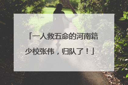 一人救五命的河南籍少校张伟，归队了！