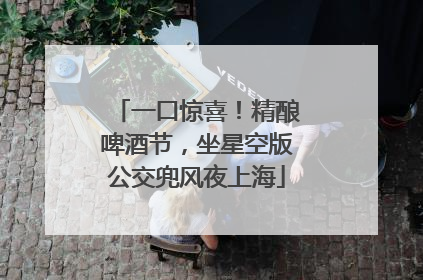 一口惊喜！精酿啤酒节，坐星空版公交兜风夜上海