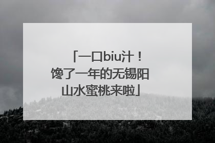 一口biu汁！馋了一年的无锡阳山水蜜桃来啦