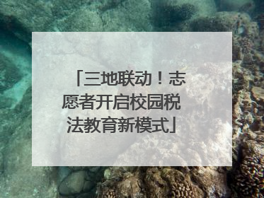 三地联动！志愿者开启校园税法教育新模式