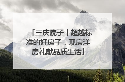 三庆院子丨超越标准的好房子，现房洋房礼献品质生活
