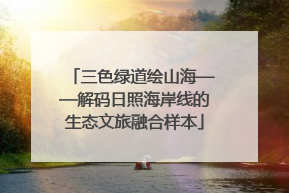 三色绿道绘山海——解码日照海岸线的生态文旅融合样本