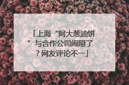 上海“阿大葱油饼”与合作公司闹掰了？网友评论不一