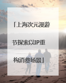 上海次元漫游节探索以IP重构消费场景