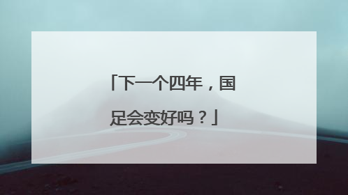 下一个四年，国足会变好吗？