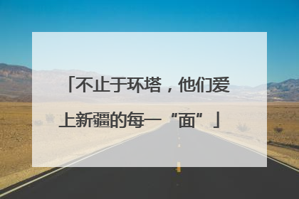 不止于环塔，他们爱上新疆的每一“面”