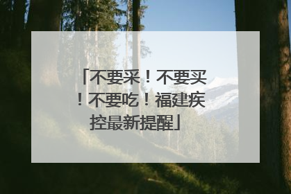 不要采！不要买！不要吃！福建疾控最新提醒