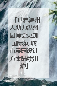 世界温州人助力温州园博会更加国际范 城市展园设计方案陆续出炉