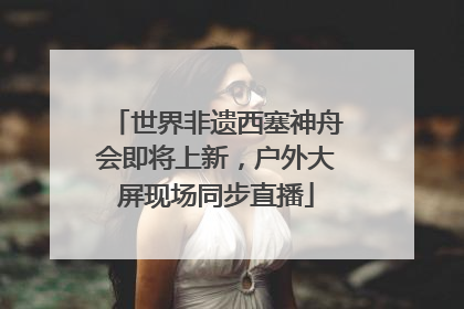 世界非遗西塞神舟会即将上新，户外大屏现场同步直播