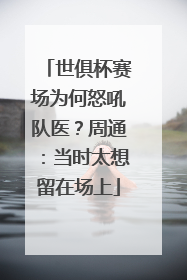 世俱杯赛场为何怒吼队医？周通：当时太想留在场上