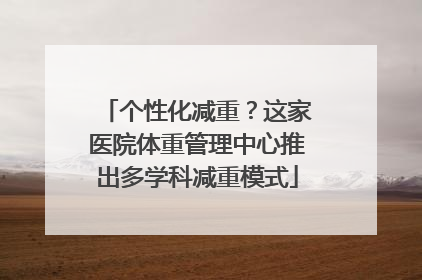 个性化减重？这家医院体重管理中心推出多学科减重模式