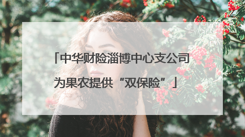 中华财险淄博中心支公司为果农提供“双保险”