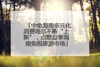 中免海南多元化消费场景不断“上新”，点燃夏季海南免税旅游市场