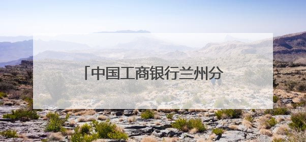 中国工商银行兰州分行：金融活水润陇原 五大篇章谱新篇