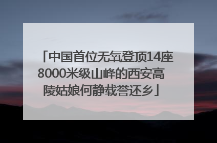 中国首位无氧登顶14座8000米级山峰的西安高陵姑娘何静载誉还乡