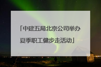 中建五局北京公司举办夏季职工健步走活动