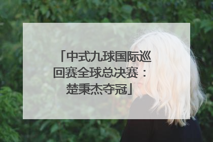 中式九球国际巡回赛全球总决赛：楚秉杰夺冠