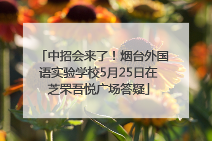 中招会来了！烟台外国语实验学校5月25日在芝罘吾悦广场答疑