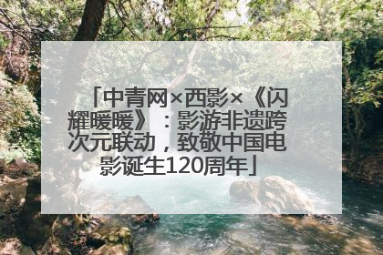 中青网×西影×《闪耀暖暖》：影游非遗跨次元联动，致敬中国电影诞生120周年