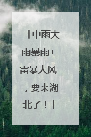 中雨大雨暴雨+雷暴大风，要来湖北了！