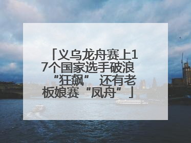 义乌龙舟赛上17个国家选手破浪“狂飙” 还有老板娘赛“凤舟”