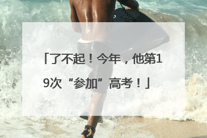 了不起！今年，他第19次“参加”高考！