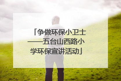 争做环保小卫士——五台山西路小学环保宣讲活动