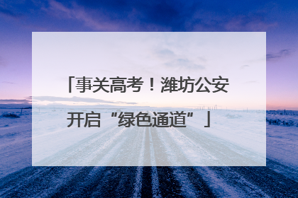 事关高考！潍坊公安开启“绿色通道”