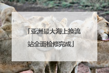 亚洲最大海上换流站全面检修完成