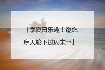 享夏日乐趣！邀您摩天轮下过周末→