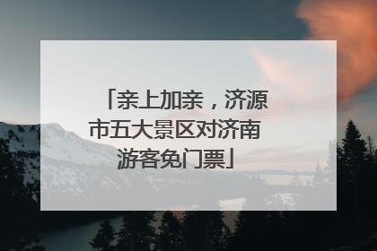亲上加亲，济源市五大景区对济南游客免门票