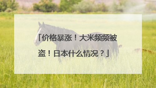 价格暴涨！大米频频被盗！日本什么情况？