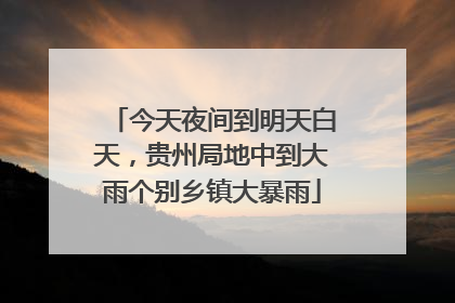 今天夜间到明天白天，贵州局地中到大雨个别乡镇大暴雨