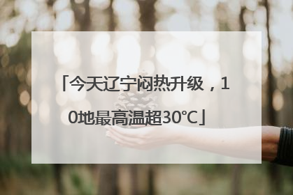 今天辽宁闷热升级，10地最高温超30℃
