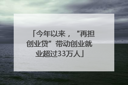 今年以来，“再担创业贷”带动创业就业超过33万人